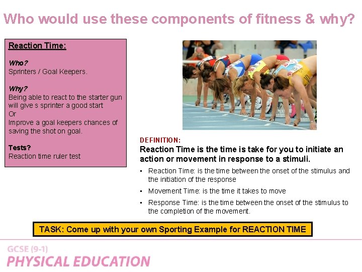 Who would use these components of fitness & why? Reaction Time: Who? Sprinters /