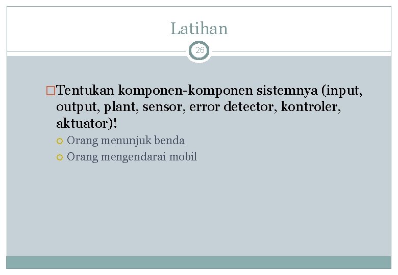 Latihan 26 �Tentukan komponen-komponen sistemnya (input, output, plant, sensor, error detector, kontroler, aktuator)! Orang