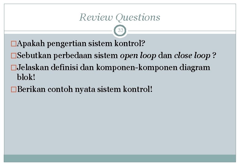 Review Questions 33 �Apakah pengertian sistem kontrol? �Sebutkan perbedaan sistem open loop dan close