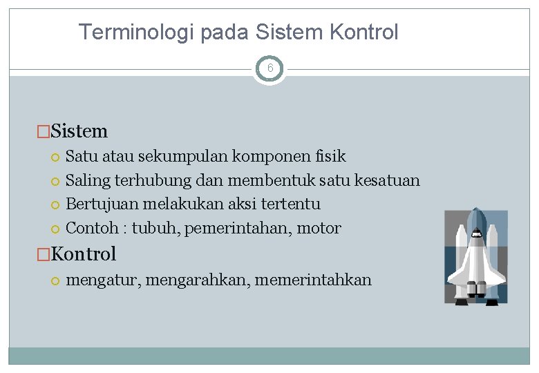 Terminologi pada Sistem Kontrol 6 �Sistem Satu atau sekumpulan komponen fisik Saling terhubung dan