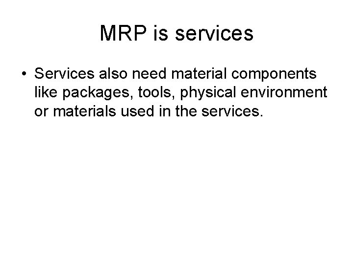 MRP is services • Services also need material components like packages, tools, physical environment