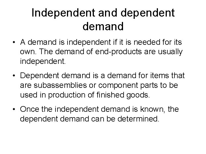 Independent and dependent demand • A demand is independent if it is needed for