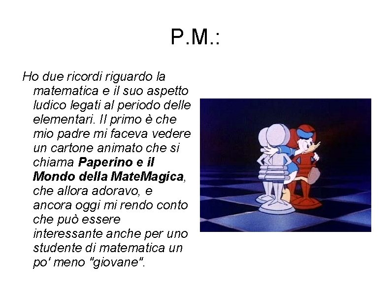 P. M. : Ho due ricordi riguardo la matematica e il suo aspetto ludico