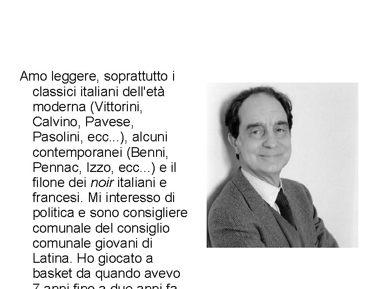 Amo leggere, soprattutto i classici italiani dell'età moderna (Vittorini, Calvino, Pavese, Pasolini, ecc. .