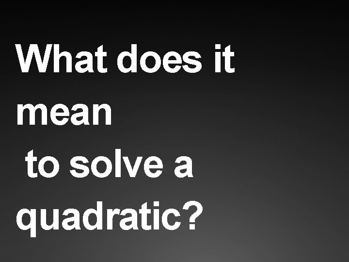 What does it mean to solve a quadratic? 