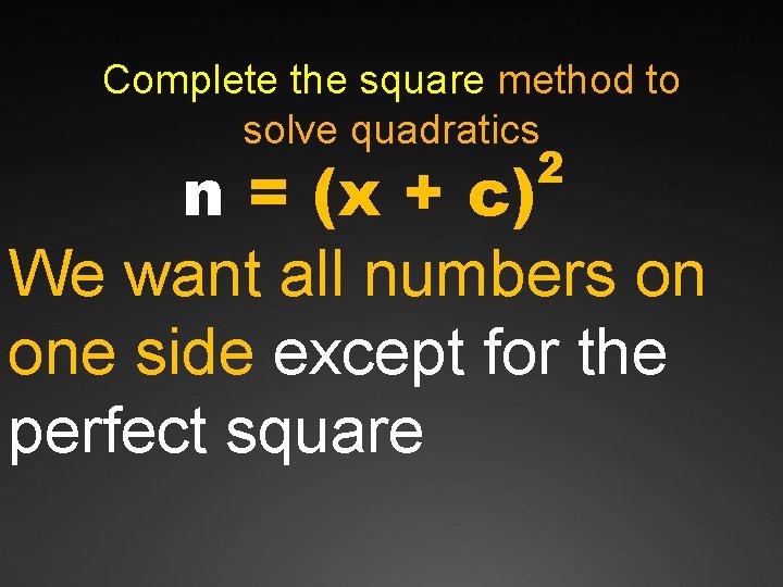 Complete the square method to solve quadratics 2 n = (x + c) We