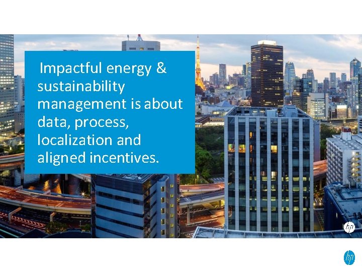 Impactful energy & sustainability management is about data, process, localization and aligned incentives. 17