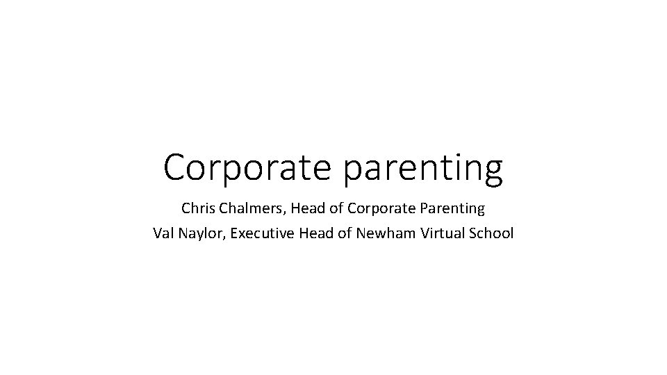 Corporate parenting Chris Chalmers, Head of Corporate Parenting Val Naylor, Executive Head of Newham