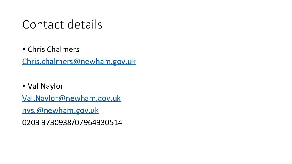 Contact details • Chris Chalmers Chris. chalmers@newham. gov. uk • Val Naylor Val. Naylor@newham.