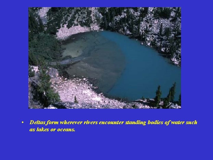  • Deltas form wherever rivers encounter standing bodies of water such as lakes