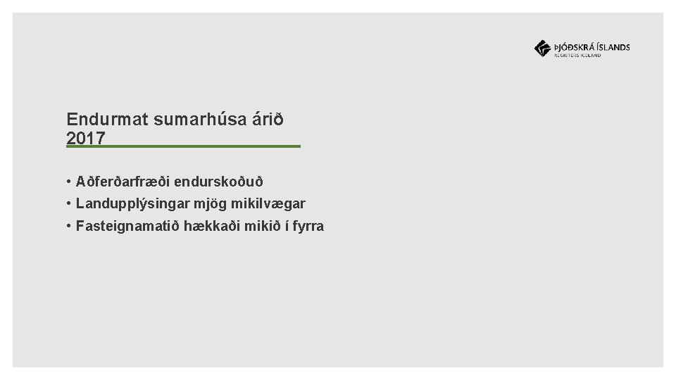 Endurmat sumarhúsa árið 2017 • Aðferðarfræði endurskoðuð • Landupplýsingar mjög mikilvægar • Fasteignamatið hækkaði