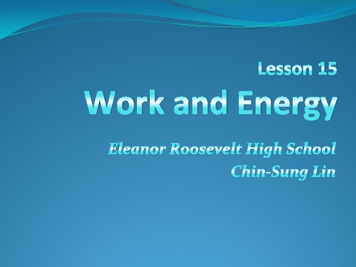 Lesson 15 Work and Energy Eleanor Roosevelt High School Chin-Sung Lin 