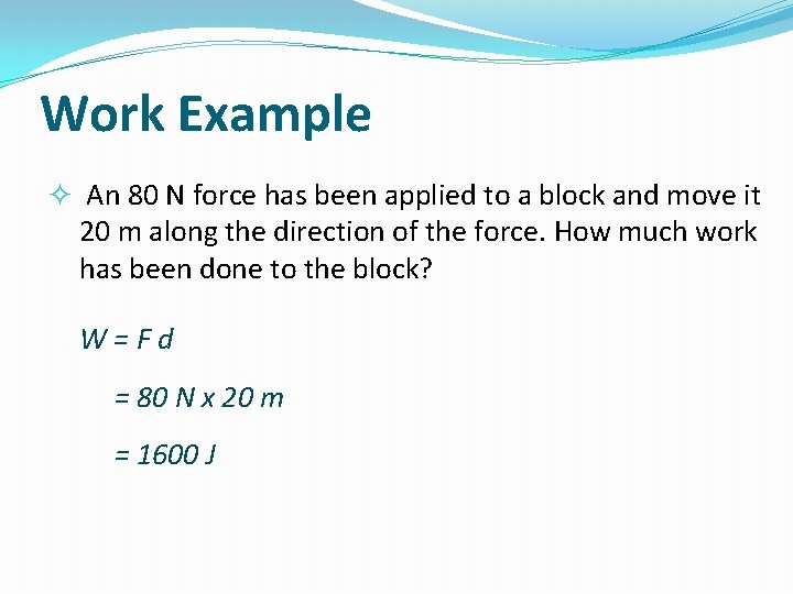 Work Example An 80 N force has been applied to a block and move