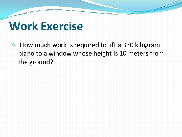 Work Exercise How much work is required to lift a 360 kilogram piano to