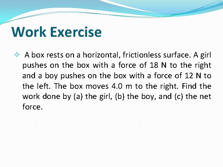 Work Exercise A box rests on a horizontal, frictionless surface. A girl pushes on