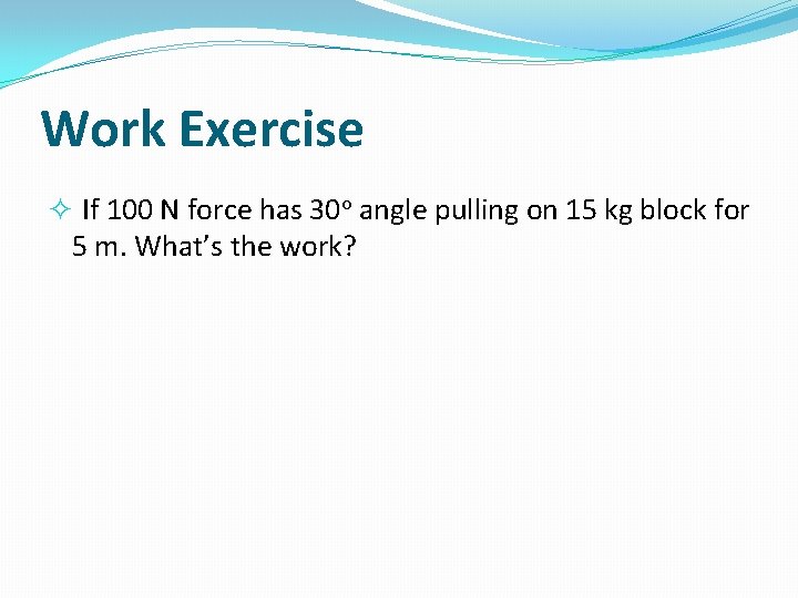 Work Exercise If 100 N force has 30 o angle pulling on 15 kg