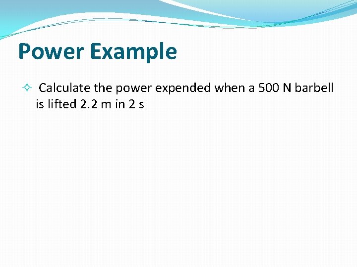 Power Example Calculate the power expended when a 500 N barbell is lifted 2.