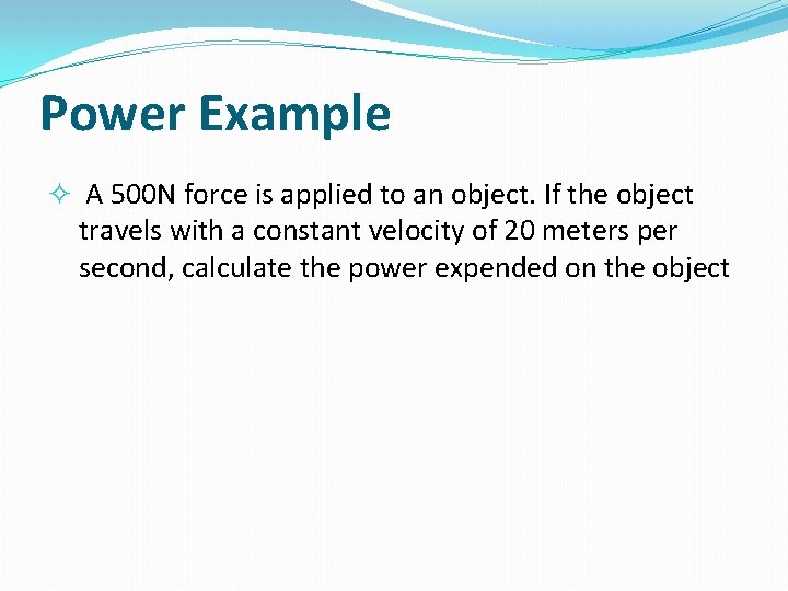 Power Example A 500 N force is applied to an object. If the object