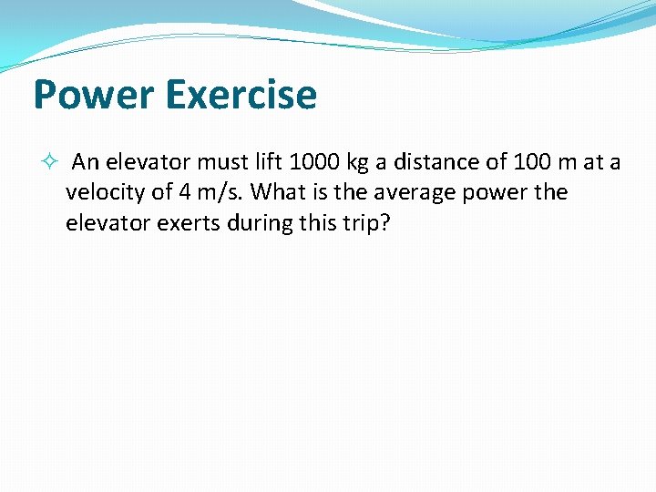 Power Exercise An elevator must lift 1000 kg a distance of 100 m at