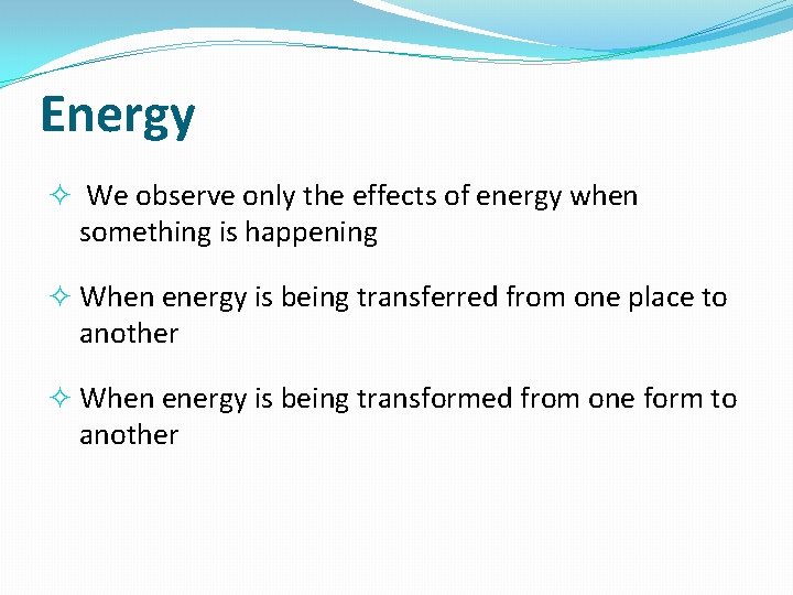 Energy We observe only the effects of energy when something is happening When energy