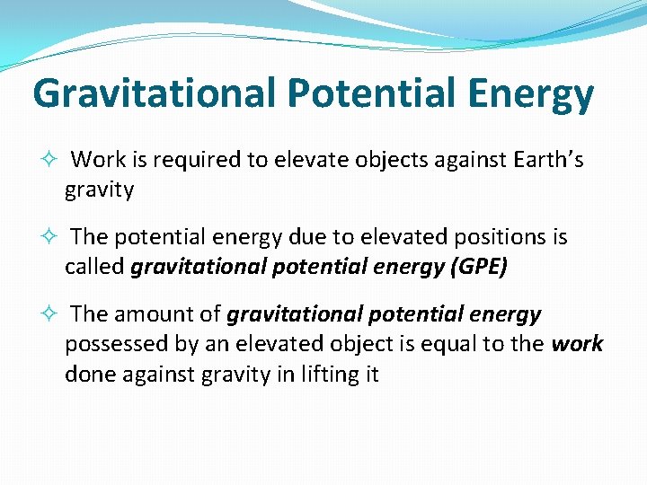 Gravitational Potential Energy Work is required to elevate objects against Earth’s gravity The potential