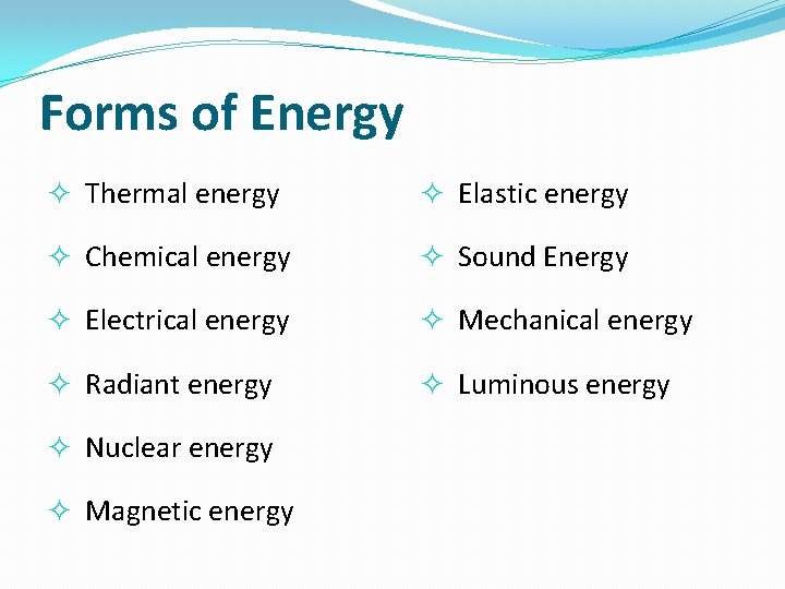 Forms of Energy Thermal energy Elastic energy Chemical energy Sound Energy Electrical energy Mechanical