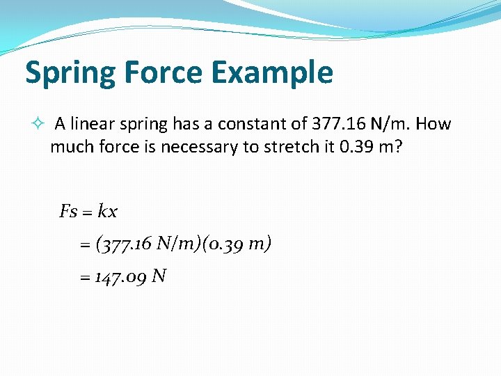 Spring Force Example A linear spring has a constant of 377. 16 N/m. How
