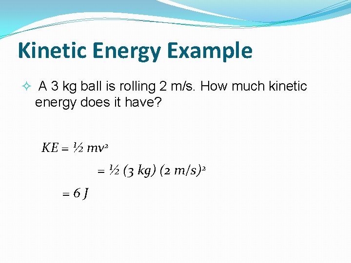 Kinetic Energy Example A 3 kg ball is rolling 2 m/s. How much kinetic