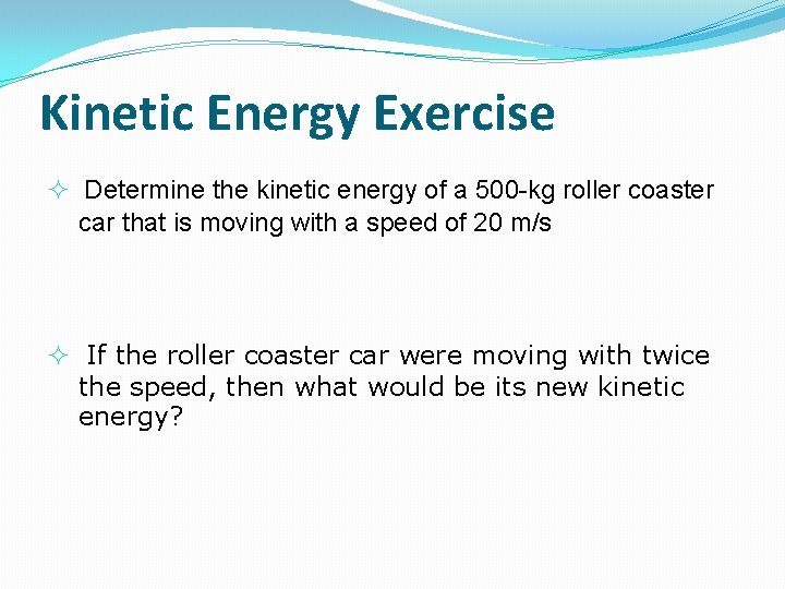 Kinetic Energy Exercise Determine the kinetic energy of a 500 -kg roller coaster car