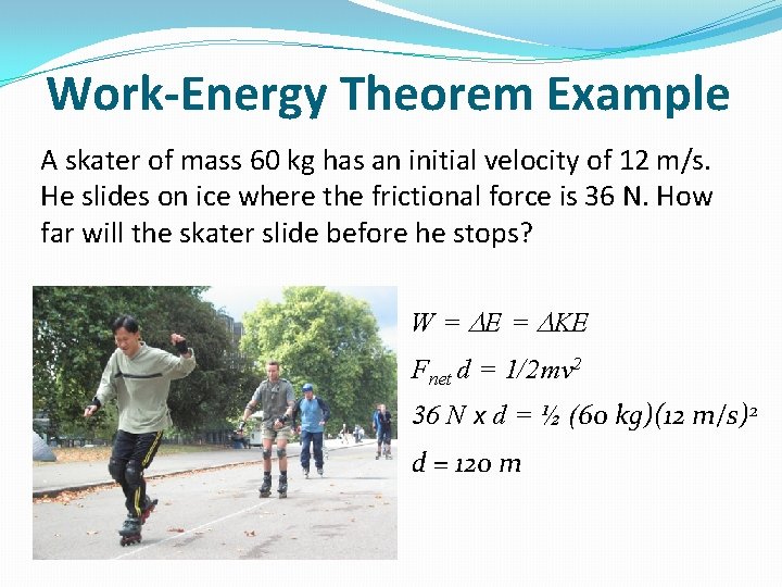 Work-Energy Theorem Example A skater of mass 60 kg has an initial velocity of
