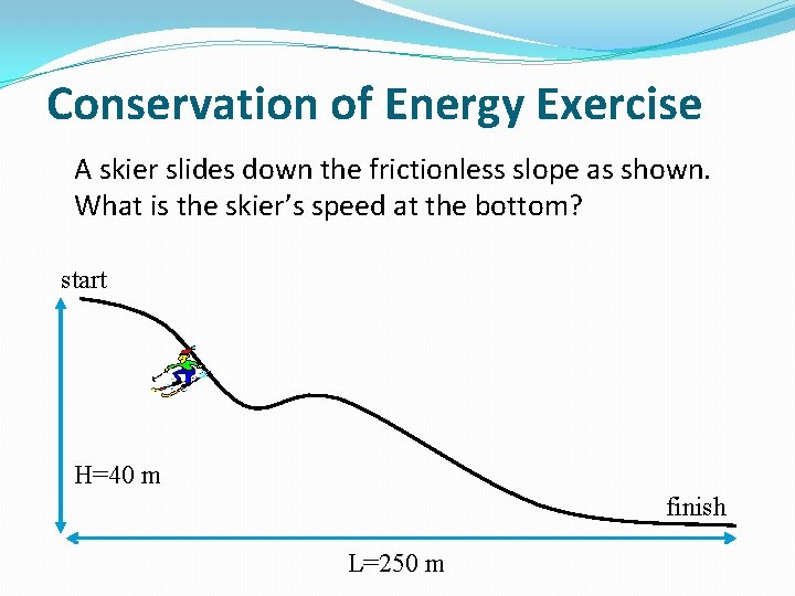 Conservation of Energy Exercise A skier slides down the frictionless slope as shown. What