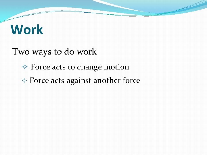 Work Two ways to do work Force acts to change motion Force acts against