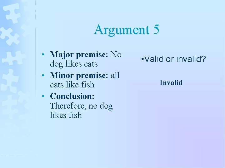Argument 5 • Major premise: No dog likes cats • Minor premise: all cats