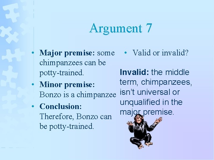 Argument 7 • Major premise: some chimpanzees can be potty-trained. • Minor premise: Bonzo