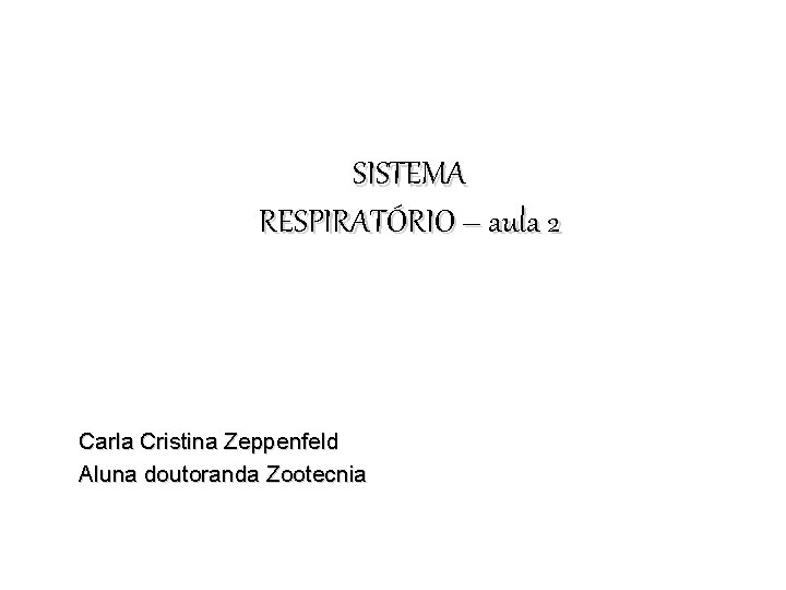 SISTEMA RESPIRATÓRIO – aula 2 Carla Cristina Zeppenfeld Aluna doutoranda Zootecnia 