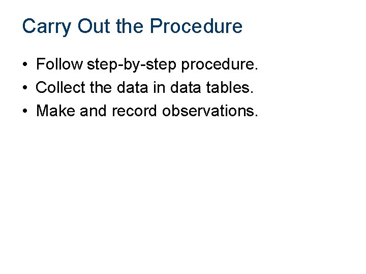 Carry Out the Procedure • Follow step-by-step procedure. • Collect the data in data