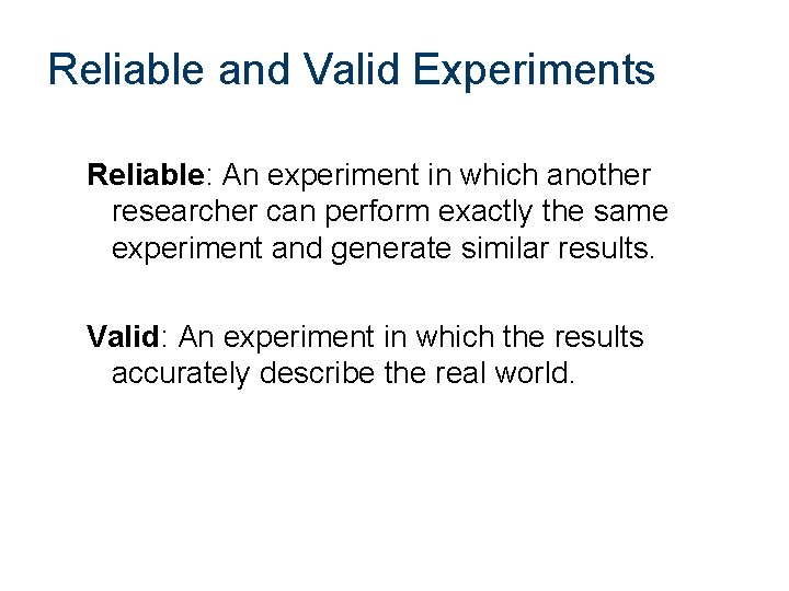 Reliable and Valid Experiments Reliable: An experiment in which another researcher can perform exactly