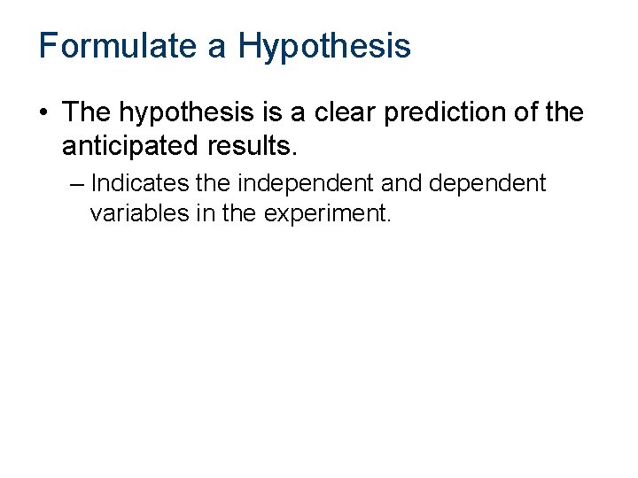 Formulate a Hypothesis • The hypothesis is a clear prediction of the anticipated results.