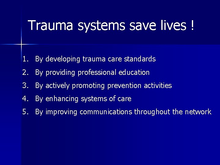 Trauma systems save lives ! 1. By developing trauma care standards 2. By providing
