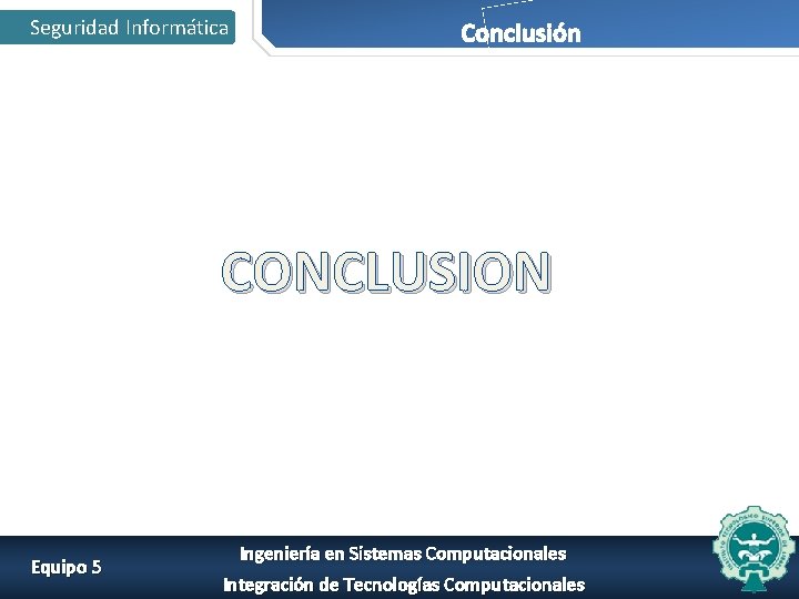 Seguridad Informática Conclusión CONCLUSION Equipo 5 Ingeniería en Sistemas Computacionales Integración de Tecnologías Computacionales