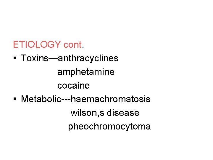 ETIOLOGY cont. § Toxins—anthracyclines amphetamine cocaine § Metabolic---haemachromatosis wilson, s disease pheochromocytoma 