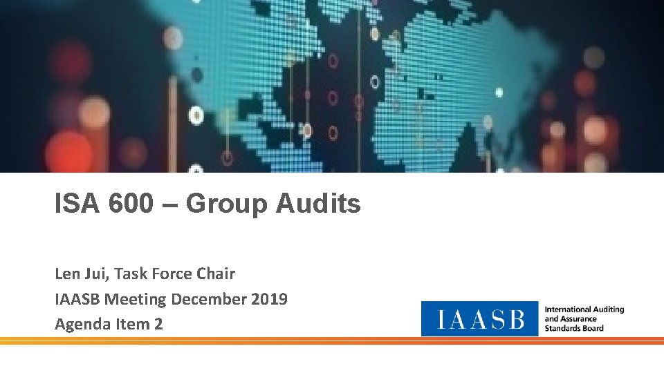 ISA 600 – Group Audits Len Jui, Task Force Chair IAASB Meeting December 2019