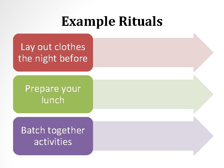 Example Rituals Lay out clothes the night before Prepare your lunch Batch together activities