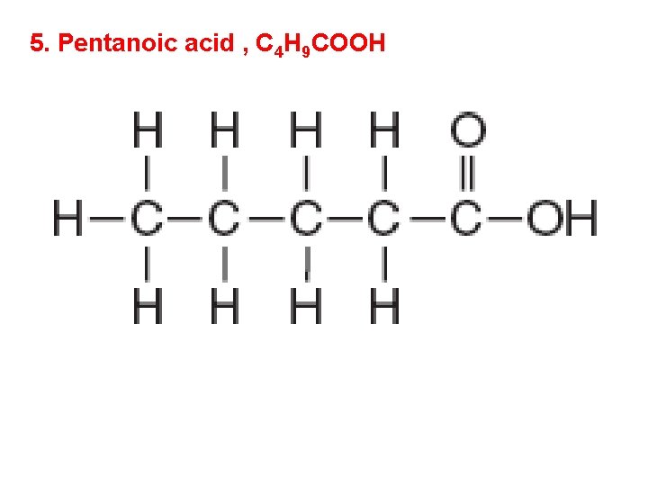5. Pentanoic acid , C 4 H 9 COOH 