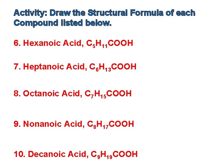 Activity: Draw the Structural Formula of each Compound listed below. 6. Hexanoic Acid, C