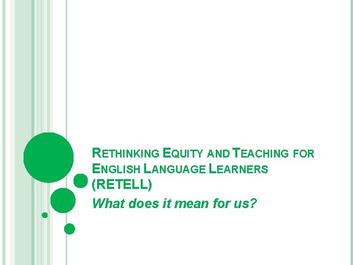 RETHINKING EQUITY AND TEACHING FOR ENGLISH LANGUAGE LEARNERS (RETELL) What does it mean for