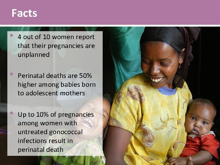 Facts • 4 out of 10 women report that their pregnancies are unplanned •