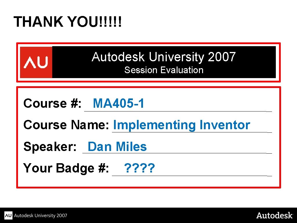 THANK YOU!!!!! Autodesk University 2007 Session Evaluation Course #: MA 405 -1 Course Name: