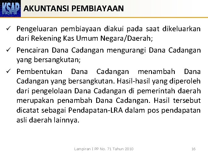 AKUNTANSI PEMBIAYAAN Pengeluaran pembiayaan diakui pada saat dikeluarkan dari Rekening Kas Umum Negara/Daerah; ü