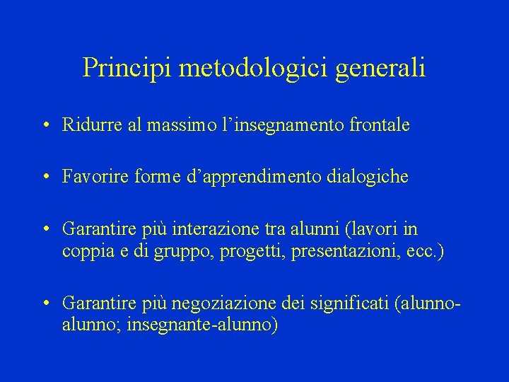 Principi metodologici generali • Ridurre al massimo l’insegnamento frontale • Favorire forme d’apprendimento dialogiche